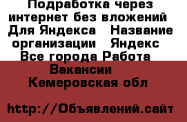 Подработка через интернет без вложений. Для Яндекса › Название организации ­ Яндекс - Все города Работа » Вакансии   . Кемеровская обл.